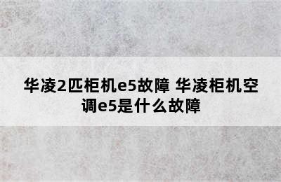 华凌2匹柜机e5故障 华凌柜机空调e5是什么故障